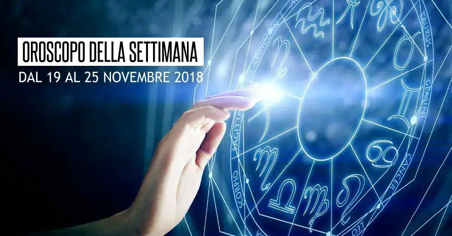 L’OROSCOPO DELLA SETTIMANA DAL 19 AL 25 NOVEMBRE 2018