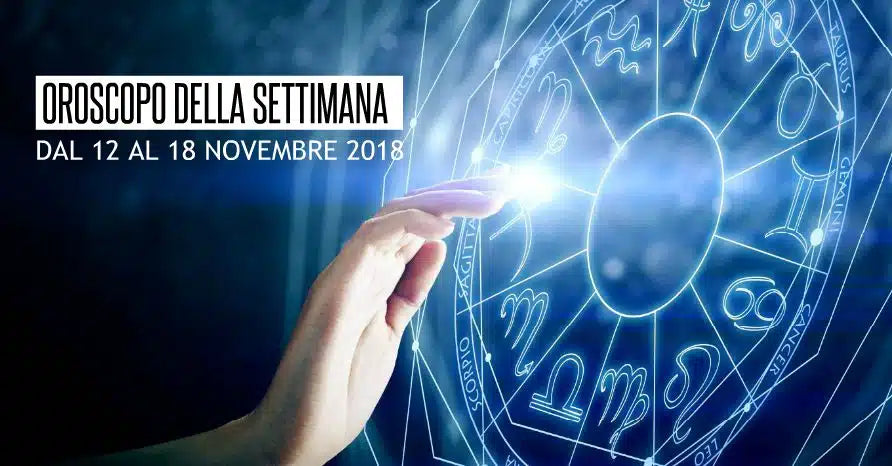 L’OROSCOPO DELLA SETTIMANA DAL 12 AL 18 NOVEMBRE 2018