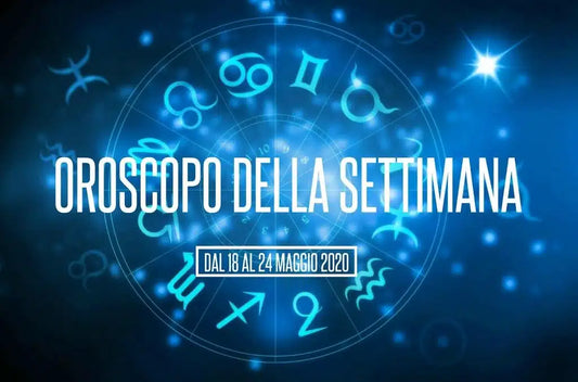 L’OROSCOPO DELLA SETTIMANA DAL 18 AL 24 MAGGIO 2020
